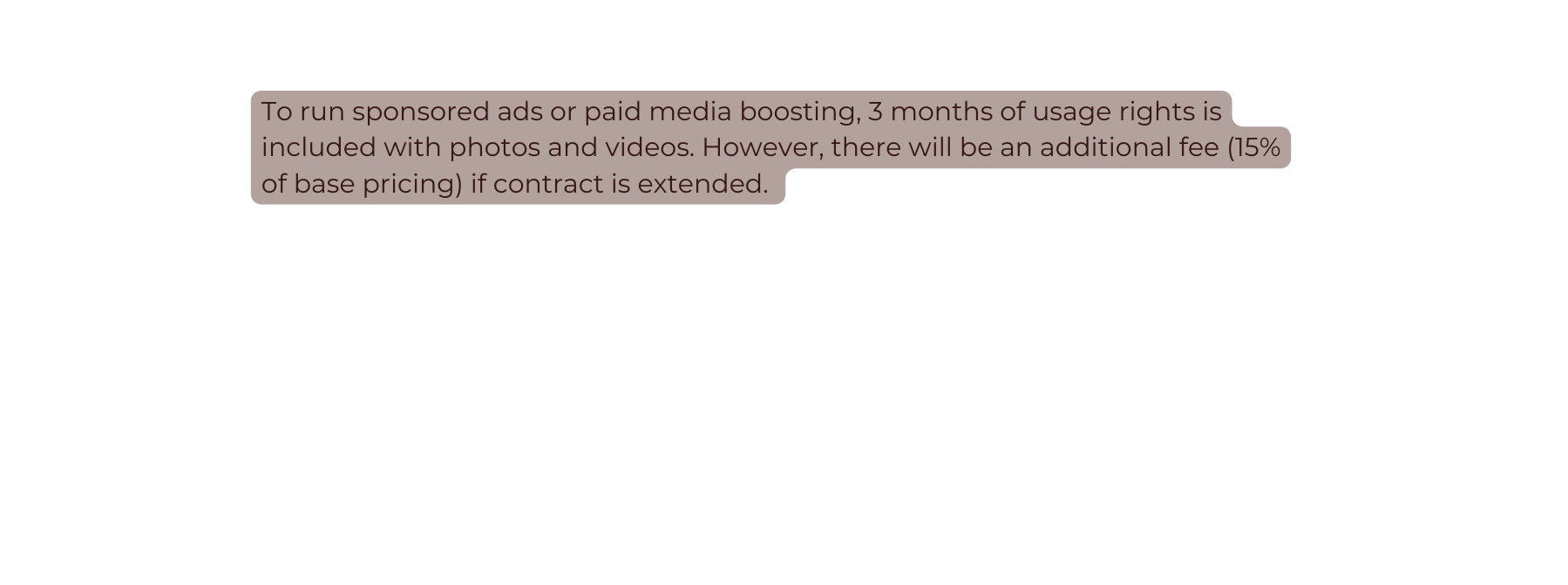 To run sponsored ads or paid media boosting 3 months of usage rights is included with photos and videos However there will be an additional fee 15 of base pricing if contract is extended